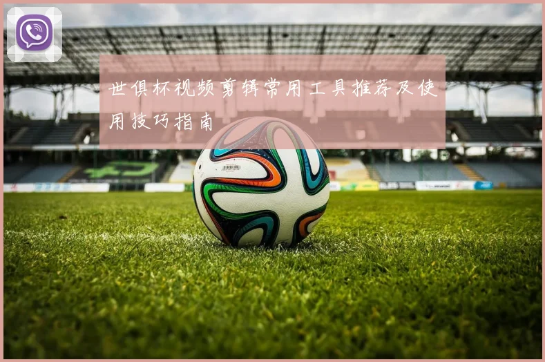 世俱杯视频剪辑常用工具推荐及使用技巧指南