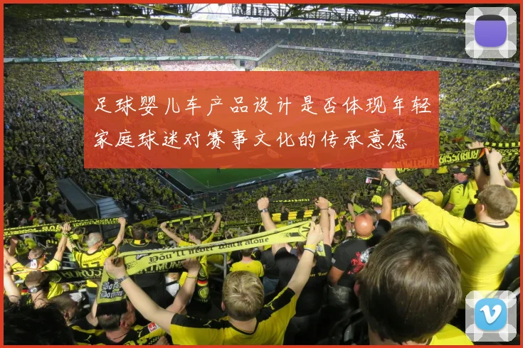 足球婴儿车产品设计是否体现年轻家庭球迷对赛事文化的传承意愿