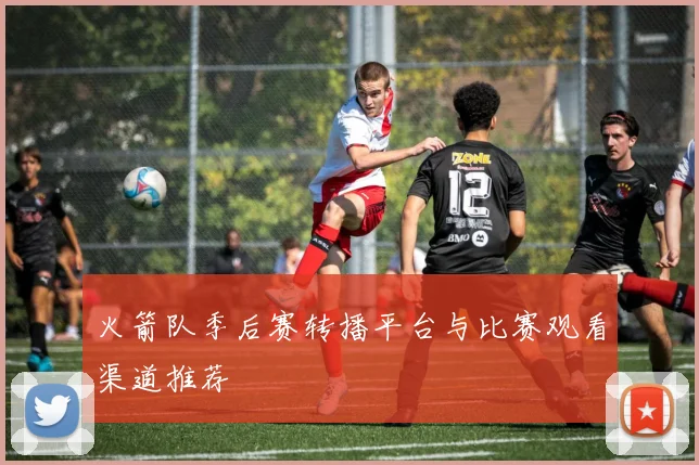 火箭队季后赛转播平台与比赛观看渠道推荐