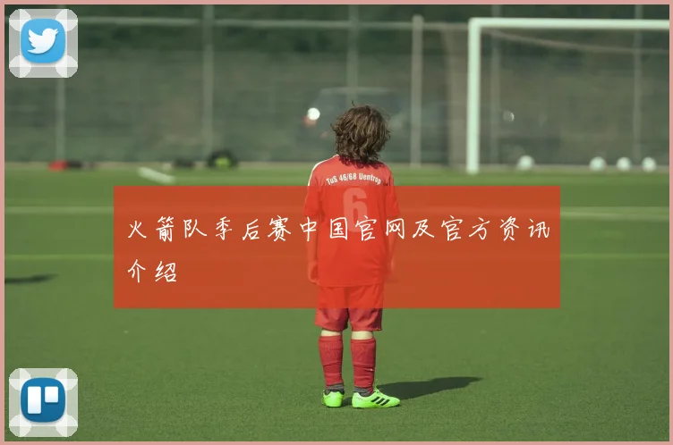 火箭队季后赛中国官网及官方资讯介绍