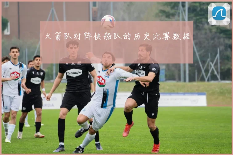 火箭队对阵快船队的历史比赛数据