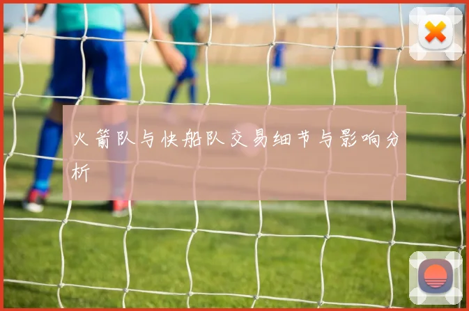 火箭队与快船队交易细节与影响分析